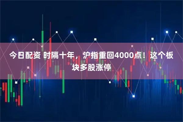 今日配资 时隔十年,沪指重回4000点!这个板块多股涨停