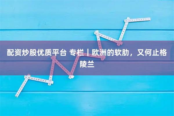 配资炒股优质平台 专栏｜欧洲的软肋，又何止格陵兰