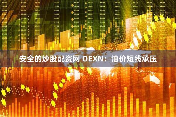 安全的炒股配资网 OEXN：油价短线承压