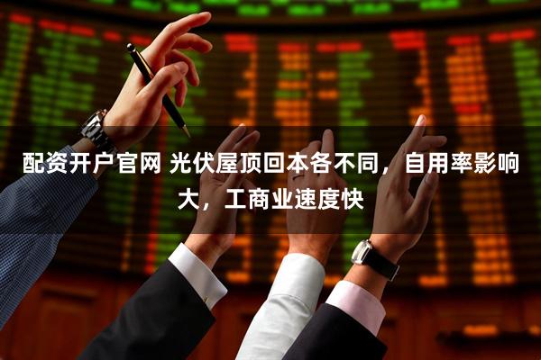 配资开户官网 光伏屋顶回本各不同，自用率影响大，工商业速度快