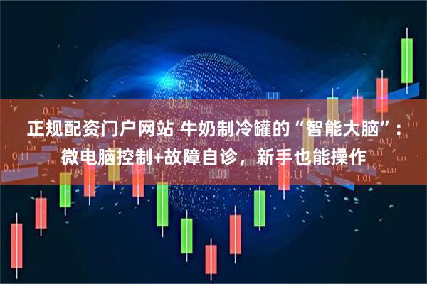 正规配资门户网站 牛奶制冷罐的“智能大脑”：微电脑控制+故障自诊，新手也能操作