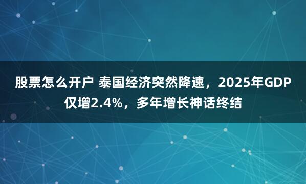 股票怎么开户 泰国经济突然降速，2025年GDP仅增2.4%，多年增长神话终结