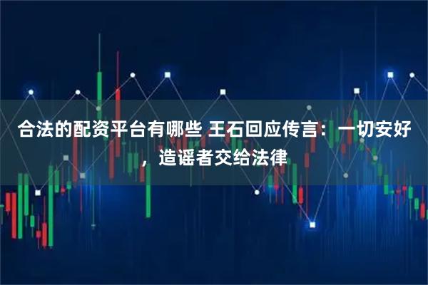 合法的配资平台有哪些 王石回应传言:一切安好,造谣者交给法律