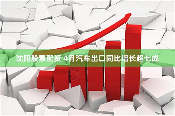 沈阳股票配资 4月汽车出口同比增长超七成