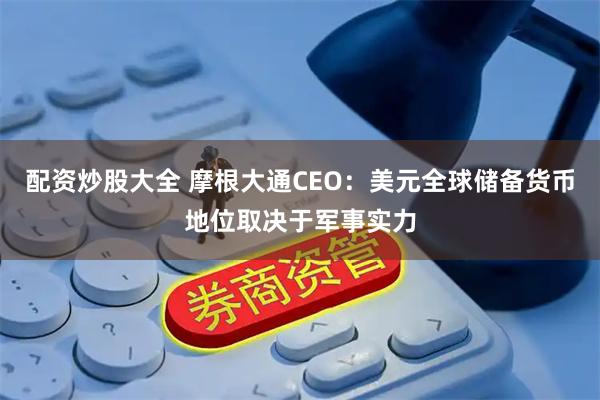 配资炒股大全 摩根大通CEO：美元全球储备货币地位取决于军事实力